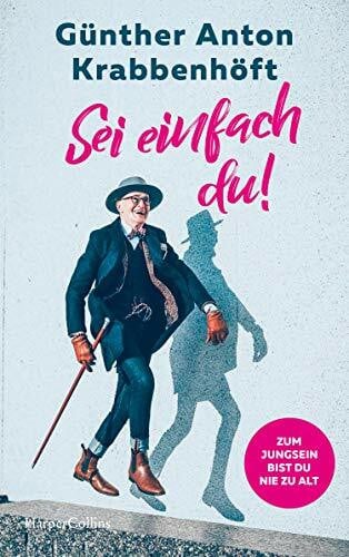 Krabbenhöft, Günther Anton Sei einfach du! – Zum Jungsein bist du nie zu alt: Übers Älterwerden und Glücklichsein | Berlins Hipster-Opa über Stil, Mut und Höflichkeit | Ein Leben als schwuler Vater | Berghain | Coming-Out