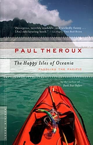 Theroux, Paul The Happy Isles of Oceania: Paddling the Pacific: Paddling the Pacific – A Solo Kayak Epic from New Zealand to Hawaii