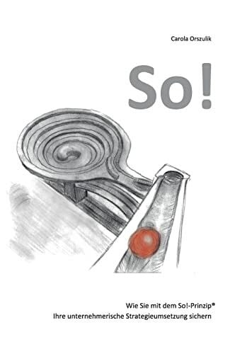 Orszulik, Carola So!: Wie Sie mit dem So!-Prinzip® Ihre unternehmerische Strategieumsetzung sichern