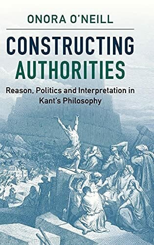Onora O'Neill Constructing Authorities: Reason, Politics and Interpretation in Kant's Philosophy