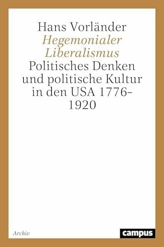 Vorländer, Hans Hegemonialer Liberalismus: Politisches Denken und politische Kultur in den USA 1776-1920