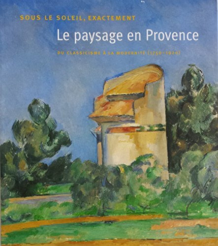 Cogeval, Guy Sous le Soleil, Exactement - Le Paysage en Provence: du classicisme à la modernité (1750-1920) (F)
