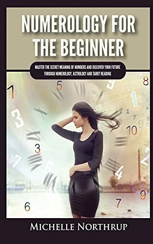 Northrup, Michelle Numerology For The Beginner: Master the Secret Meaning of Numbers and Discover Your Future through Numerology, Astrology and Tarot Reading