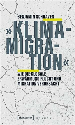 Benjamin Schraven »Klimamigration«: Wie die globale Erwärmung Flucht und Migration verursacht (X-Texte zu Kultur und Gesellschaft)