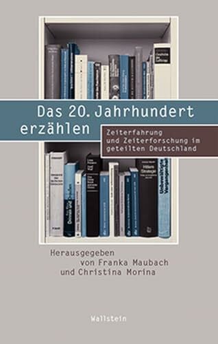 Morina, Christina Das 20. Jahrhundert erzählen: Zeiterfahrung und Zeiterforschung im geteilten Deutschland (Beiträge zur Geschichte des 20. Jahrhunderts)