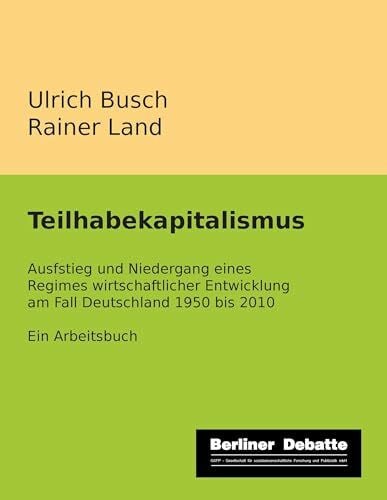 Land, Rainer Teilhabekapitalismus: Aufstieg und Niedergang eines Regimes wirtschaftlicher Entwicklung am Fall Deutschland 1950 bis 2010