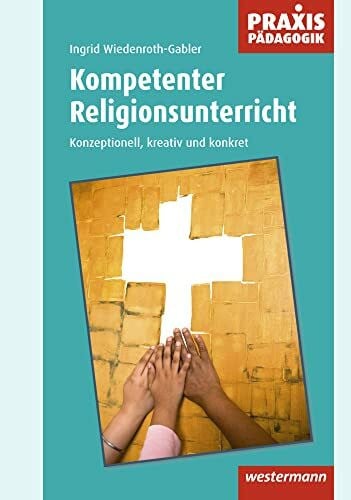 Wiedenroth-Gabler, Ingrid Praxis Pädagogik / Kompetenter Religionsunterricht: Schulartübergreifend Religion/Ethik/Philosophie / Konzeptionell, kreativ und konkret (Praxis ... Religion/Ethik/Philosophie)