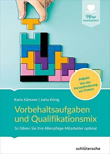 Kämmer, Karla Vorbehaltsaufgaben und Qualifikationsmix: So führen Sie Ihre Altenpflege-Mitarbeiter optimal. PeBeM: Von der Herausforderung zur Chance