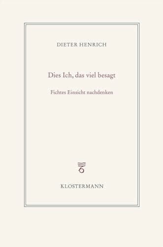 Henrich, Dieter Dies Ich, das viel besagt: Fichtes Einsicht nachdenken