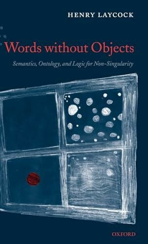 Laycock, Henry Words Without Objects: Semantics, Ontology, and Logic for Non-Singularity
