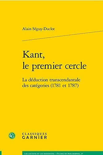 Seguy-Duclot, Alain Kant, Le Premier Cercle: La Deduction Transcendantale Des Categories (1781 Et 1787) (Les Anciens Et les Modernes - Etudes de Philosophie)