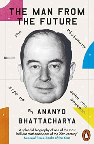 Bhattacharya, Ananyo The Man from the Future: The Visionary Life of John von Neumann
