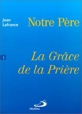 Lafrance, Jean LA GRACE DE LA PRIERE.: Tome 1, notre Père