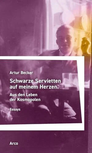 Becker, Artur Schwarze Servietten auf meinem Herzen: Aus den Leben der Kosmopolen