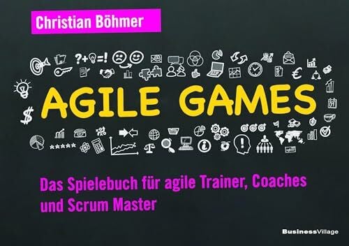 Böhmer, Christian Agile Games: Das Spielebuch für agile Trainer, Coaches und Scrum Master