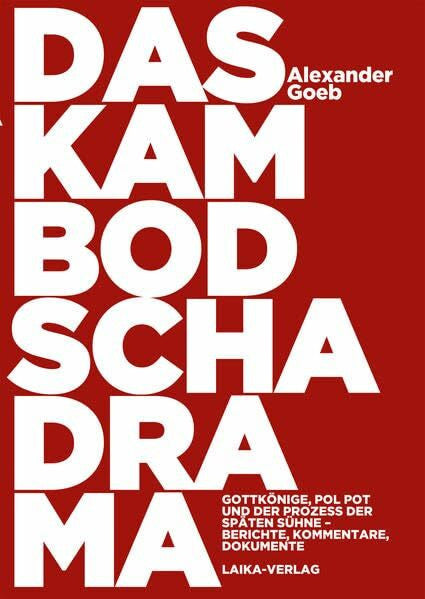 Goeb, Alexander Das Kambodscha-Drama: Gottkönige, Pol Pot und der Prozess der späten Sühne. Berichte, Kommentare, Dokumente
