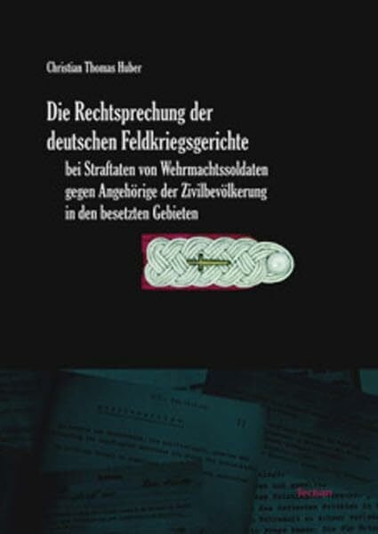 Huber, Christian Thomas Die Rechtsprechung der deutschen Feldkriegsgerichte bei Straftaten von Wehrmachtssoldaten gegen Angehörige der Zivilbevölkerung in den besetzten Gebieten