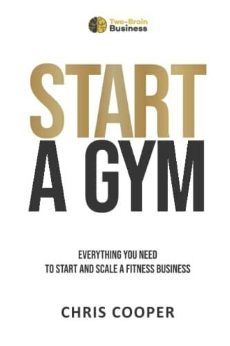 Cooper, Chris Start A Gym: Everything You Need to Start and Scale a Fitness Business (Grow Your Gym Series, Band 1)