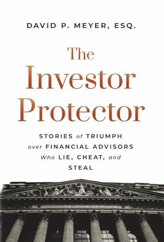 Meyer, David P The Investor Protector: Stories of Triumph over Financial Advisors Who Lie, Cheat, and Steal