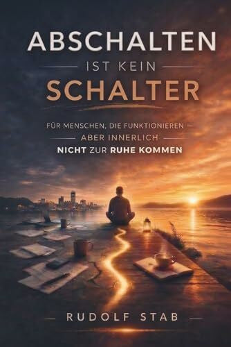 Stab, Rudolf Abschalten ist kein Schalter: für Menschen die funktionieren, aber innerlich nicht zur Ruhe kommen