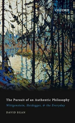Egan, David Pursuit of an Authentic Philosophy: Wittgenstein, Heidegger, and the Everyday