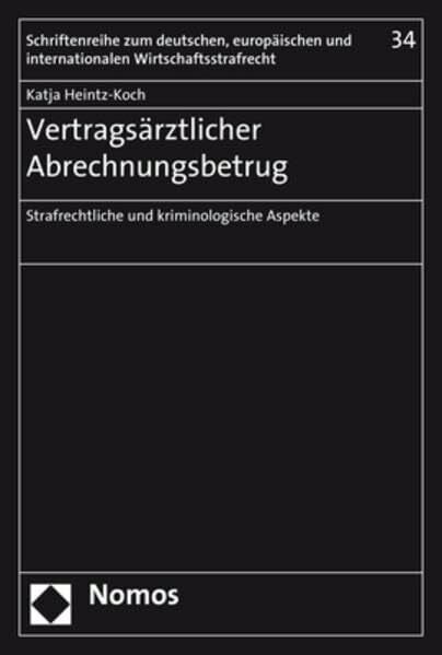 Heintz-Koch, Katja Vertragsärztlicher Abrechnungsbetrug: Strafrechtliche und kriminologische Aspekte (Schriftenreihe zum deutschen, europäischen und internationalen Wirtschaftsstrafrecht, Band 34)