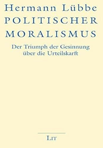 Hermann Lübbe Politischer Moralismus: Der Triumph der Gesinnung über die Urteilskraft