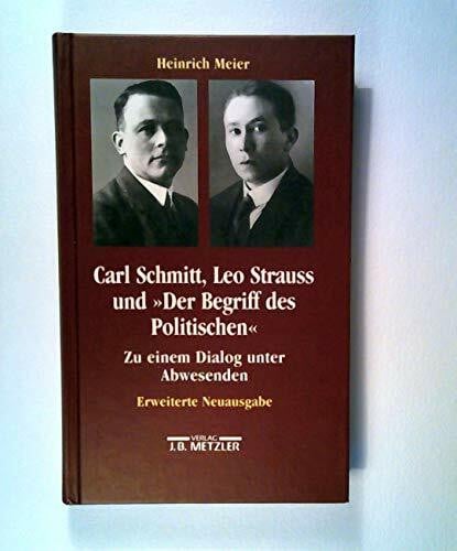 Meier, Heinrich Carl Schmitt, Leo Strauss und 'Der Begriff des Politischen': Zu einem Dialog unter Abwesenden