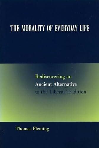 Fleming, Thomas The Morality of Everyday Life: Rediscovering an Ancient Alternative to the Liberal Tradition