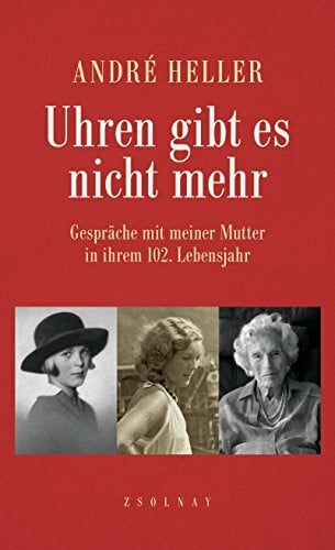 Heller, André Uhren gibt es nicht mehr: Gespräche mit meiner Mutter in ihrem 102. Lebensjahr