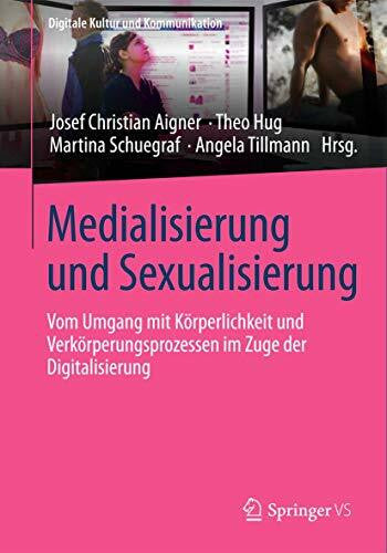 Tillmann, Angela Medialisierung und Sexualisierung: Vom Umgang mit Körperlichkeit und Verkörperungsprozessen im Zuge der Digitalisierung (Digitale Kultur und Kommunikation, Band 4)
