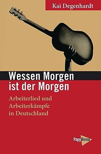 Kai Degenhardt Wessen Morgen ist der Morgen: Arbeiterlied und Arbeiterkämpfe in Deutschland (Neue Kleine Bibliothek)