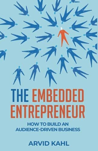 Kahl, Arvid The Embedded Entrepreneur: How to Build an Audience-Driven Business