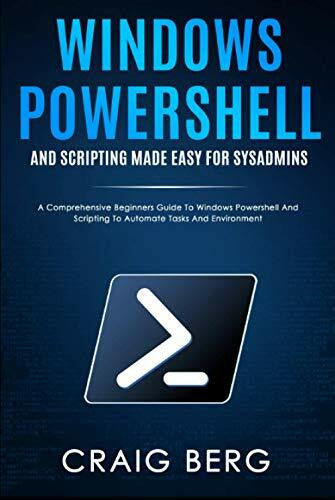 Berg, Craig Windows Powershell and Scripting Made Easy For Sysadmins: A Comprehensive Beginners Guide To Windows Powershell And Scripting To Automate Tasks And Environment