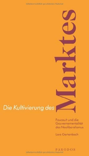 Gertenbach, Lars Die Kultivierung des Marktes: Foucault und die Gouvernementalität des Neoliberalismus