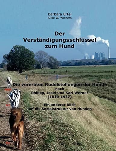 Indira C. Singh Der Verständigungsschlüssel zum Hund: Die vererbten Rudelstellungen der Hunde nach Philipp, Josef und Karl Werner (1810-1977) Ein anderer Blick auf die Sozialstruktur von Hunden