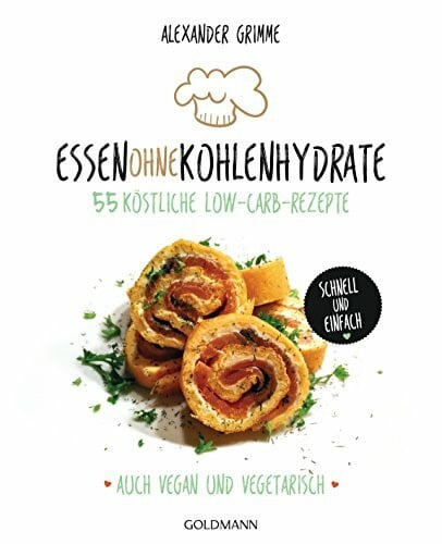 Grimme, Alexander Essen ohne Kohlenhydrate: 55 köstliche Low-Carb-Rezepte - Schnell und einfach - Auch vegan und vegetarisch