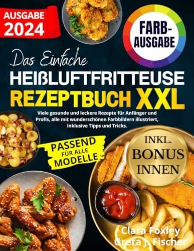 J. Fischer, Greta DAS EINFACHE HEIßLUFTFRITTEUSE REZEPTBUCH XXL: Viele gesunde und leckere Rezepte für Anfänger und Profis, alle mit wunderschönen Farbbildern illustriert, inklusive Tipps und Tricks