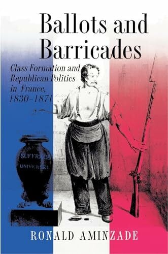 Aminzade, Ronald Ballots and Barricades: Class Formation and Republican Politics in France, 1830-1871