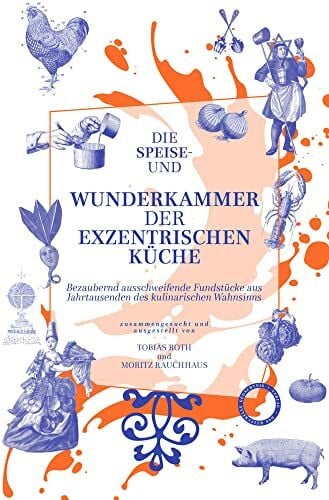 Rauchhaus, Moritz Die Speise- und Wunderkammer der exzentrischen Küche: Bezaubernd ausschweifende Fundstücke aus Jahrtausenden des kulinarischen Wahnsinns