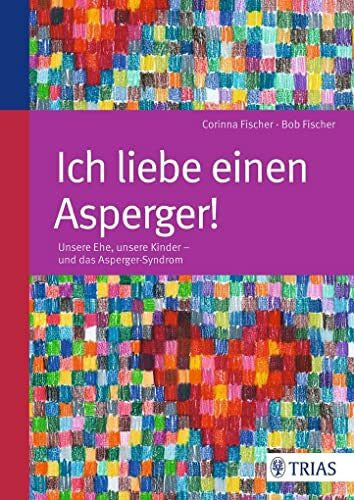 Corinna Fischer Ich liebe einen Asperger!: Unsere Ehe, unsere Kinder - und das Asperger-Syndrom