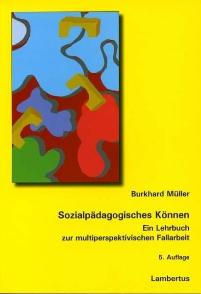 Müller, Burkhard Sozialpädagogisches Können: Ein Lehrbuch zur multiperspektivischen Fallarbeit
