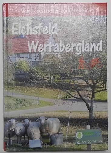Cornelius, Reiner Eichsfeld-Werrabergland: Vom Todesstreifen zur Lebenslinie: Wo Buchen im Höhenwind rauschen und Wildkatzen durch den Forst schleichen, wo man von ... dort verläuft das Grüne Band Eichsfeld.