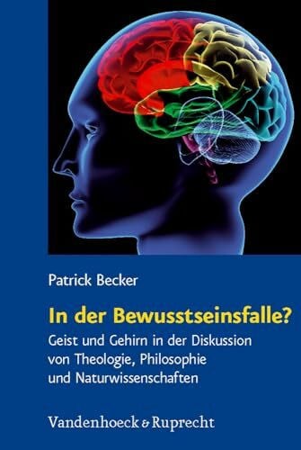 Becker, Dr. Patrick In der Bewusstseinsfalle?: Geist und Gehirn in der Diskussion von Theologie, Philosophie und Naturwissenschaften (Religion, Theologie und ... Theology, and Natural Science, Band 18)