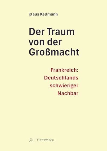 Kellmann, Klaus Der Traum von der Großmacht: Frankreich: Deutschlands schwieriger Nachbar