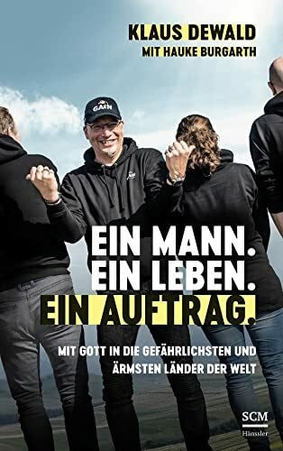 Dewald, Klaus Ein Mann. Ein Leben. Ein Auftrag.: Mit Gott in die gefährlichsten und ärmsten Länder der Welt