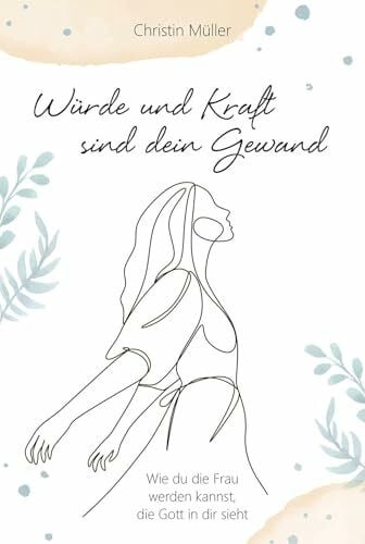 Müller, Christin Würde und Kraft sind dein Gewand: Wie du die Frau werden kannst, die Gott in dir sieht (Geistliches Leben)