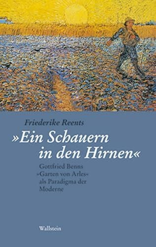 Friederike Reents 'Ein Schauern in den Hirnen': Gottfried Benns 'Der Garten von Arles' als Paradigma der Moderne: Gottfried Benns »Garten von Arles« als Paradigma der Moderne