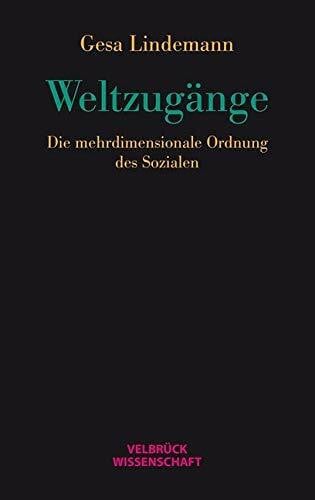 Gesa Lindemann Weltzugänge: Die mehrdimensionale Ordnung des Sozialen