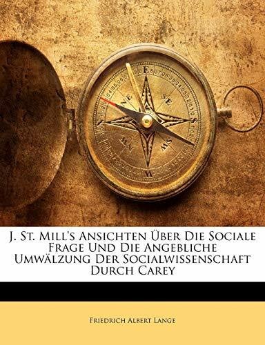 Lange, Friedrich Albert J. St. Mill's Ansichten Uber Die Sociale Frage Und Die Angebliche Umwalzung Der Socialwissenschaft Durch Carey
